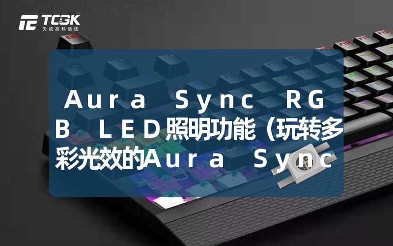 Aura Sync RGB LED照明功能（玩转多彩光效的Aura Sync RGB LED照明功能）